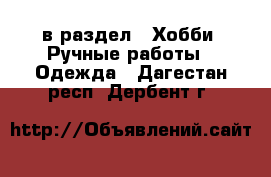  в раздел : Хобби. Ручные работы » Одежда . Дагестан респ.,Дербент г.